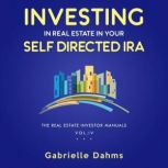 Investing in Real Estate in Your Self-Directed IRA Secrets to Retiring Wealthy and Leaving a Legacy, Gabrielle Dahms
