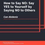 How to Say NO: Say YES to Yourself by Saying NO to Others, Can Akdeniz