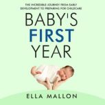Baby's First Year The Incredible Journey from Early Development to Preparing for Childcare, Ella Mallon