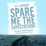Spare Me the Expectations Managing Assumptions From Colleagues, Family, and Friends, S.K. Johnson
