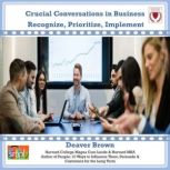Crucial Conversations in Business Recognize, Prioritize, Implement, Deaver Brown