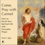 Come, Pray with Carmel How to Enrich Your Spiritual Life with Carmelite Prayer, Keith J. Egan