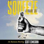 To Squeeze a Prairie Dog An American Novel, Scott Semegran
