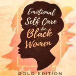 EMOTIONAL Self Care For Black WOMEN CONFIDENCE & ASSERTIVENESS SKILLS FOR WOMEN Powerful Prompts to Manage EMOTIONS, Raise Your SELF-ESTEEM, Cultivate WELL-BEING, Quiet Your INNER CRITIC, and Achieve YOUR GOALS, GOLD EDITION