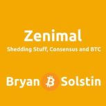ZENIMAL Shedding Stuff, Consensus and BTC, Bryan B. Solstin