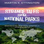 Strange Tales from National Parks Werewolves, Bigfoots, Cannibals, UFOs and More, Martin K. Ettington