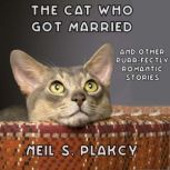 The Cat Who Got Married And Other Purr-fectly Romantic Stories, Neil S. Plakcy