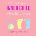 Embracing Your Inner Child Meditation - adopt your little one re-establish lost connection, emotional neglect, feeling important, childhood traumas, healing wounds, re-parent yourself, love deeply, Think and Bloom