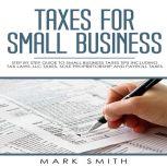 Taxes for Small Business Step by Step Guide to Small Business Taxes Tips Including Tax Laws, LLC Taxes, Sole Proprietorship and Payroll Taxes