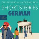 Short Stories in German for Beginners Read for pleasure at your level, expand your vocabulary and learn German the fun way!, Olly Richards