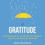 Gratitude: Discover How To Gain Emotional Freedom Through The Power Of Gratitude, Ace McCloud