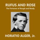 Rufus and Rose The Fortunes of Rough and Ready, Horatio Alger, Jr.