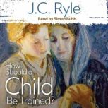 How Should a Child Be Trained?, J. C. Ryle