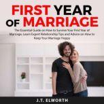 First Year of Marriage: The Essential Guide on How to Survive Your First Year of Marriage, Learn Expert Relationship Tips and Advice on How to Keep Your Marriage Happy, J.T. Elworth