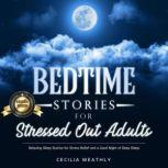 Bedtime Stories for Stressed Out Adults Relaxing Sleep Stories for Stress Relief and a Good Night of Deep Sleep., Cecilia Weathly