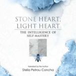 Stone Heart, Light Heart The Intelligence of Self Mastery, Stella Petrou Concha
