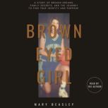 Brown Eyed Girl A Story of Broken Dreams, Family Secrets, and the Journey to Find True Identity and Purpose, Mary Beasley