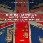 The History and Legacy of the British Empire's Most Famous Trading Companies across the World, Charles River Editors