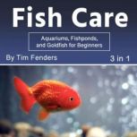 Fish Care Aquariums, Fishponds, and Goldfish for Beginners (3 in 1)
