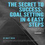 The Secret to Success Goal Setting in 4 Easy Steps, Matt Weik