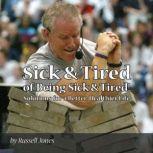 Sick & Tired of Being Sick & Tired Solutions for a Better, Healthier Life, Russell Jones