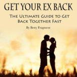 Get Your Ex Back The Ultimate Guide to Get Back Together Fast