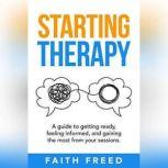 Starting Therapy A Guide to Getting Ready, Feeling Informed, and Gaining the Most from Your Sessions, Faith Freed