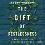 The Gift of Restlessness A Spirituality for Unsettled Seasons, Casey Tygrett