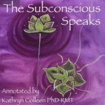 The Subconscious Speaks 1932 First Edition Annotated by Kathryn Colleen PhD, Kathryn Colleen PhD RMT