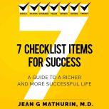 7 CHECKLIST ITEMS FOR SUCCESS A GUIDE TO A RICHER AND MORE SUCCESSFUL LIFE, Jean G Mathurin, M.D.