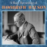 A Rare Recording of Woodrow Wilson, Woodrow Wilson