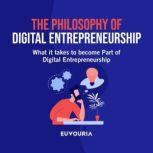 The Philosophy of Digital Entrepreneurship What it Takes to Become Part of Digital Entrepreneurship, Euvouria LLC
