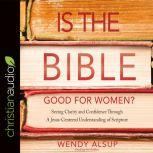 Is the Bible Good for Women? Seeking Clarity and Confidence Through a Jesus-Centered Understanding of Scripture, Wendy Alsup