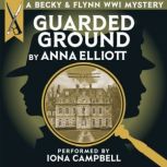 Guarded Ground, A Becky & Flynn WWI Mystery The Becky and Flynn Mystery Series Book 1, Anna Elliott