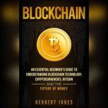 Blockchain An Essential Beginner's Guide to Understanding Blockchain Technology, Cryptocurrencies, Bitcoin and the Future of Money, Herbert Jones