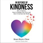 In Defense of Kindness Why it Matters, How it Changes Our Lives, and How it Can Save the World