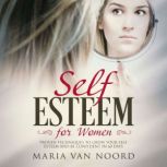 Self Esteem for Women Proven Techniques and Habits to Grow Your Self Esteem, Assertiveness and Confidence in just 60 days, Maria van Noord