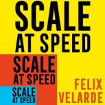 Scale at Speed How to Triple the Size of Your Business and Build a Superstar Team, Felix Velarde