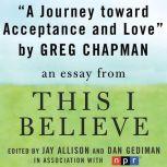 A Journey Toward Acceptance and Love A "This I Believe" Essay, Greg Chapman