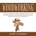Woodworking: The Ultimate Beginners Guide to Woodworking, Learn About the Basics and The Essential Woodworking Techniques and Skills to Start Your Own Wood Projects