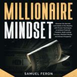 Millionaire Mindset Discover the Secrets and Habits of the Wealthy with Proven Techniques to Achieve Financial Freedom, Build Lasting Success, Manifest Money, and Attract Prosperity, Samuel Feron