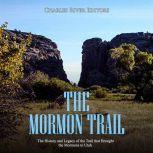 Mormon Trail, The: The History and Legacy of the Trail that Brought the Mormons to Utah, Charles River Editors