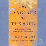 The Language of the Soul Meeting God in the Longings of Our Hearts, Jeff Crosby