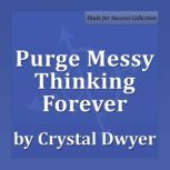 Purge Messy Thinking Forever Creating Pure Thoughts for Pure Results, Crystal Dwyer