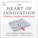 The Heart of Innovation A Field Guide for Navigating to Authentic Demand, Matt Chanoff