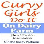 Curvy Girls Do It On Dairy Farm: Short Erotic Romance, Ulriche Kacey Padraige