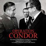 Operation Condor: The History of the Notorious Intelligence Operations Supported by the United States to Combat Communists across South America, Charles River Editors