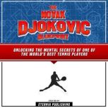 The Novak Djokovic Blueprint: Unlocking The Mental Secrets Of One Of The World's Best Tennis Players