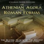 The Athenian Agora and Roman Forum: The Beating Hearts of the Ancient World's Most Famous Cities, Charles River Editors