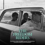 The Freedom Riders: The History of the Civil Rights Activists Who Rode Buses around the South to Protest Segregation, Charles River Editors